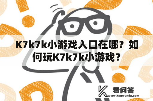 K7k7k小游戏入口在哪？如何玩K7k7k小游戏？