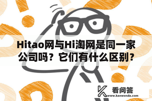 Hitao网与Hi淘网是同一家公司吗？它们有什么区别？