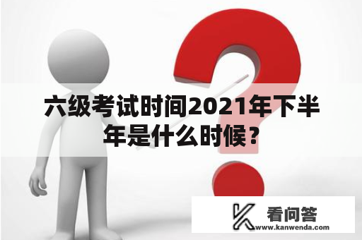 六级考试时间2021年下半年是什么时候？