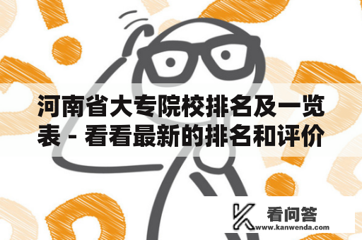 河南省大专院校排名及一览表 - 看看最新的排名和评价！