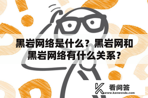 黑岩网络是什么？黑岩网和黑岩网络有什么关系？