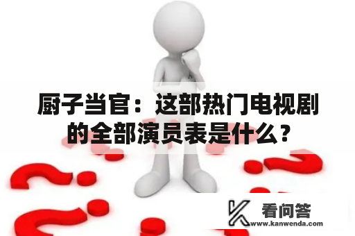 厨子当官：这部热门电视剧的全部演员表是什么？