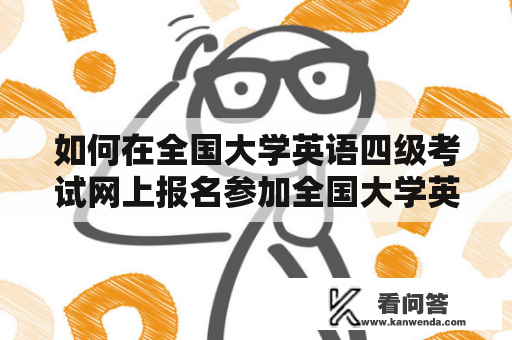 如何在全国大学英语四级考试网上报名参加全国大学英语四级等级考试？