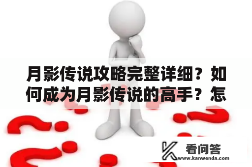 月影传说攻略完整详细？如何成为月影传说的高手？怎么打败月影传说中的BOSS？下面就让我们来看一看吧！