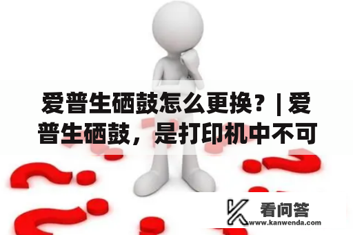 爱普生硒鼓怎么更换？| 爱普生硒鼓，是打印机中不可或缺的重要配件。但是硒鼓的寿命有限，需要定期更换才能保证打印质量。那么，爱普生硒鼓怎么更换呢？