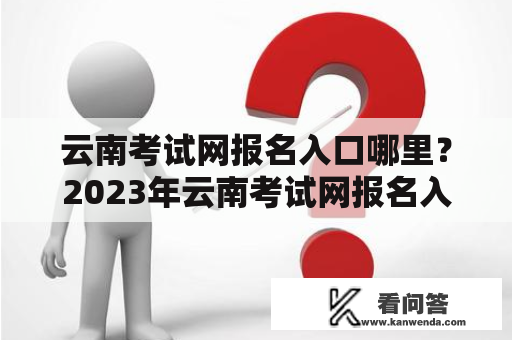 云南考试网报名入口哪里？2023年云南考试网报名入口在哪？