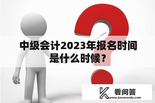 中级会计2023年报名时间是什么时候？