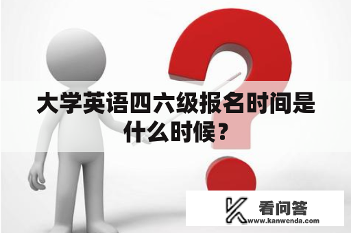 大学英语四六级报名时间是什么时候？