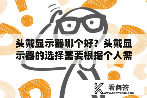 头戴显示器哪个好？头戴显示器的选择需要根据个人需求、预算以及不同产品的特点来确定。 一般来说，头戴式显示器可以提供更加沉浸式的体验，适用于虚拟现实、游戏、电影等场景。以下是几款热门的头戴式显示器。