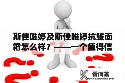 斯佳唯婷及斯佳唯婷抗皱面霜怎么样？——一个值得信赖的高性价比品牌