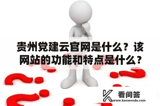 贵州党建云官网是什么？该网站的功能和特点是什么？该如何使用贵州党建云官网？