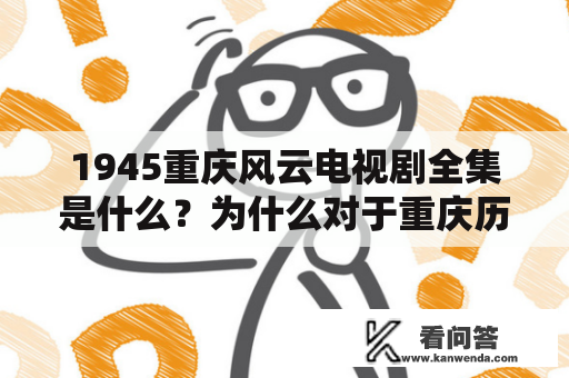 1945重庆风云电视剧全集是什么？为什么对于重庆历史文化有如此重要的意义？