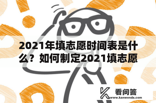 2021年填志愿时间表是什么？如何制定2021填志愿时间表？