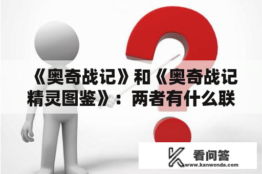 《奥奇战记》和《奥奇战记精灵图鉴》：两者有什么联系和区别？