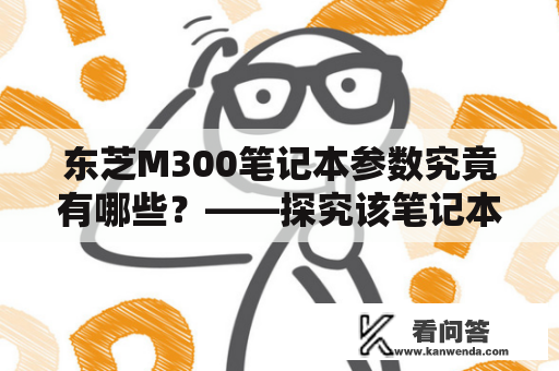 东芝M300笔记本参数究竟有哪些？——探究该笔记本的配置与性能表现