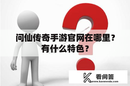 问仙传奇手游官网在哪里？有什么特色？