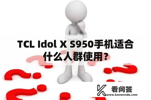 TCL Idol X S950手机适合什么人群使用？