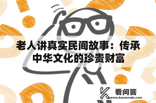 老人讲真实民间故事：传承中华文化的珍贵财富