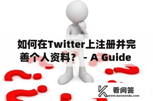 如何在Twitter上注册并完善个人资料？ - A Guide to Twitter Registration and Profile Building