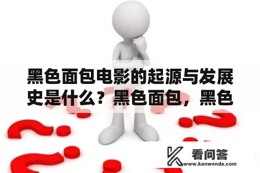 黑色面包电影的起源与发展史是什么？黑色面包，黑色面包电影