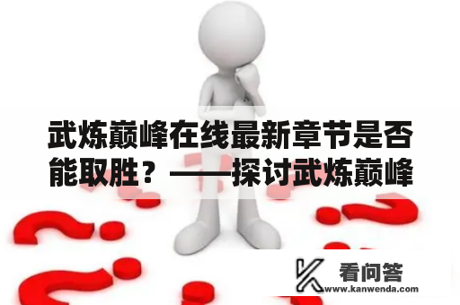 武炼巅峰在线最新章节是否能取胜？——探讨武炼巅峰在线最新章节的精彩之处