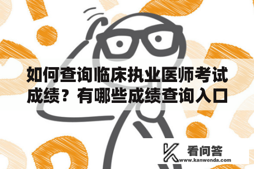 如何查询临床执业医师考试成绩？有哪些成绩查询入口？