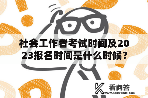 社会工作者考试时间及2023报名时间是什么时候？