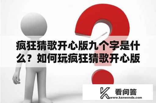 疯狂猜歌开心版九个字是什么？如何玩疯狂猜歌开心版？怎样提高疯狂猜歌开心版的得分？（650字）