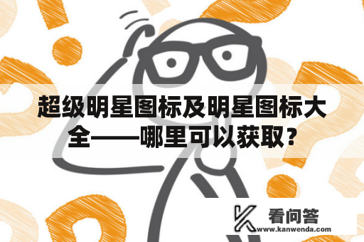 超级明星图标及明星图标大全——哪里可以获取？