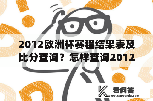 2012欧洲杯赛程结果表及比分查询？怎样查询2012欧洲杯赛程结果表及比分？如何了解2012欧洲杯赛程的比分情况？(关键词：2012欧洲杯赛程，结果表，比分，查询，了解)