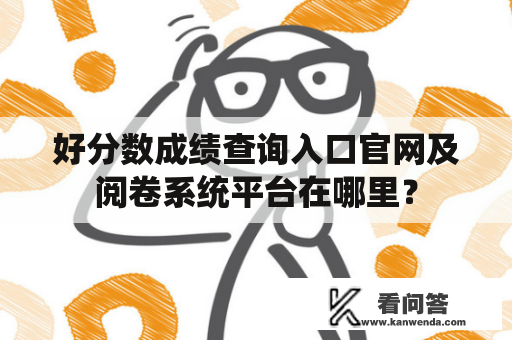 好分数成绩查询入口官网及阅卷系统平台在哪里？