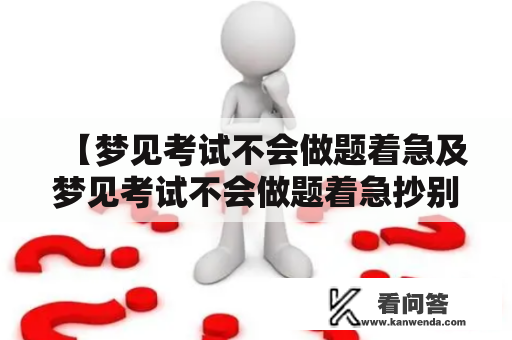 【梦见考试不会做题着急及梦见考试不会做题着急抄别人的是什么意思？】