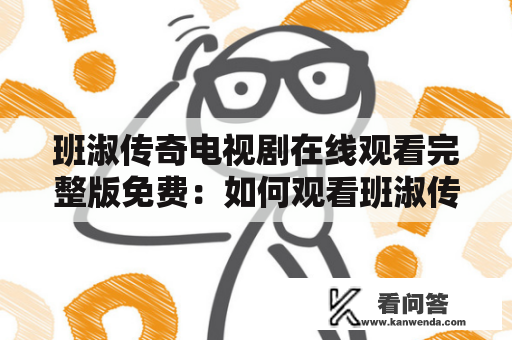 班淑传奇电视剧在线观看完整版免费：如何观看班淑传奇电视剧？怎么能够在线免费观看班淑传奇？如何找到班淑传奇的完整版？今天我们来一起探讨一下。