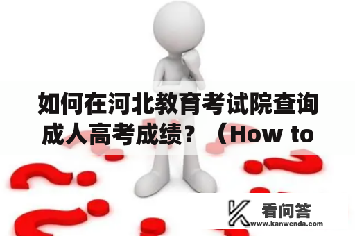 如何在河北教育考试院查询成人高考成绩？（How to check adult college entrance exam scores in Hebei Education Examination Institute?)