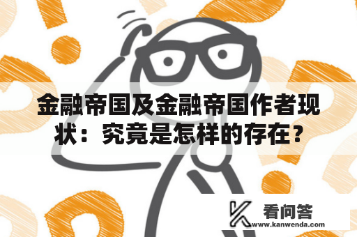 金融帝国及金融帝国作者现状：究竟是怎样的存在？