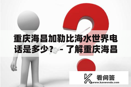 重庆海昌加勒比海水世界电话是多少？ - 了解重庆海昌加勒比海水世界与联系方式的详细介绍！