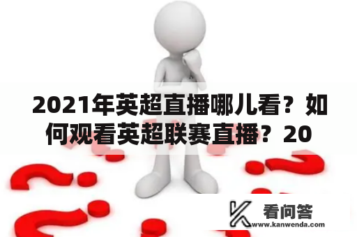 2021年英超直播哪儿看？如何观看英超联赛直播？2021英超直播哪里看比较好？对于喜欢观看英超比赛的球迷来说，这些问题必然很重要。以下内容为你提供了一些查询英超直播的途径，让你轻松找到适合自己的观看方式。