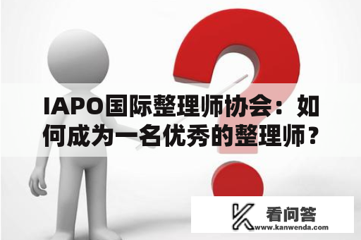 IAPO国际整理师协会：如何成为一名优秀的整理师？