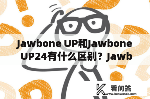 Jawbone UP和Jawbone UP24有什么区别？Jawbone UP和Jawbone UP24是两种智能手环，它们可以跟踪你的日常活动和健康状况，提供睡眠监测、饮食记录、运动跟踪等功能。虽然它们的外观非常相似，但是它们之间的区别也是显而易见的。