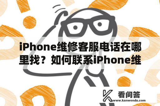 iPhone维修客服电话在哪里找？如何联系iPhone维修客服？