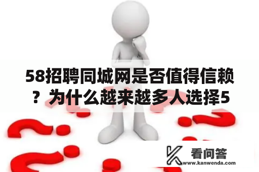 58招聘同城网是否值得信赖？为什么越来越多人选择58招聘同城网寻找心仪工作？