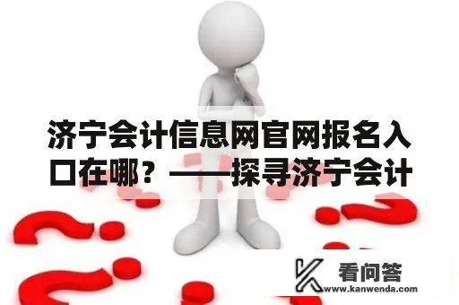 济宁会计信息网官网报名入口在哪？——探寻济宁会计信息网官网的注册报名之路