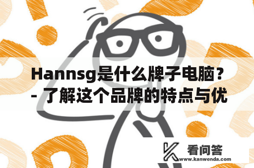 Hannsg是什么牌子电脑？ - 了解这个品牌的特点与优势