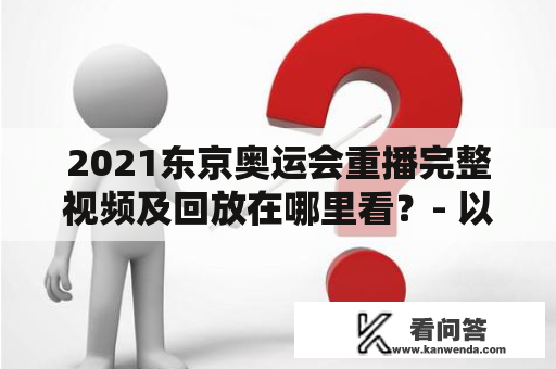 2021东京奥运会重播完整视频及回放在哪里看？- 以第三人称视角，介绍2021东京奥运会重播完整视频及回放的相关信息。