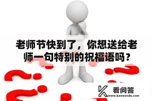 老师节快到了，你想送给老师一句特别的祝福语吗？