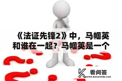 《法证先锋2》中，马帼英和谁在一起？马帼英是一个性格坚毅、才华出众的女性科学家，也是一位非常出色的法医学专家。在剧中，她为破案付出了巨大的努力，而且她还是法医室的主管，被同事们尊重和敬佩。但是大家都知道，她曾经的爱情生活并不顺利。