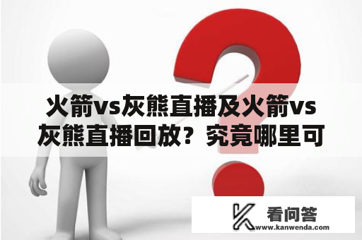 火箭vs灰熊直播及火箭vs灰熊直播回放？究竟哪里可以观看到最精彩的比赛？