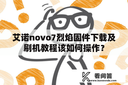 艾诺novo7烈焰固件下载及刷机教程该如何操作？