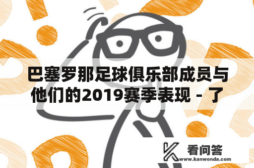 巴塞罗那足球俱乐部成员与他们的2019赛季表现 - 了解这些球员的特点和表现如何影响球队的赛季表现？