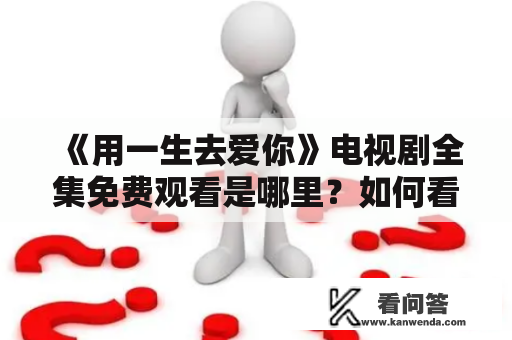 《用一生去爱你》电视剧全集免费观看是哪里？如何看？